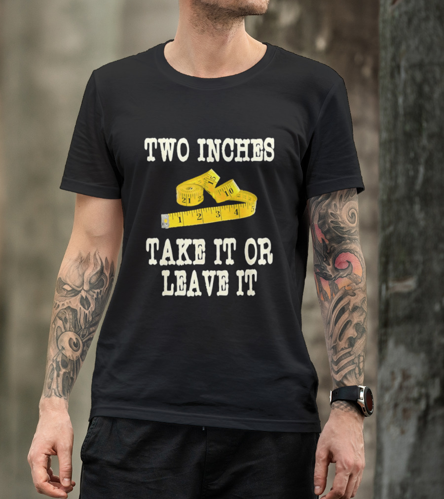 Two Inches Take It Or Leave It Measuring Tape T-Shirt