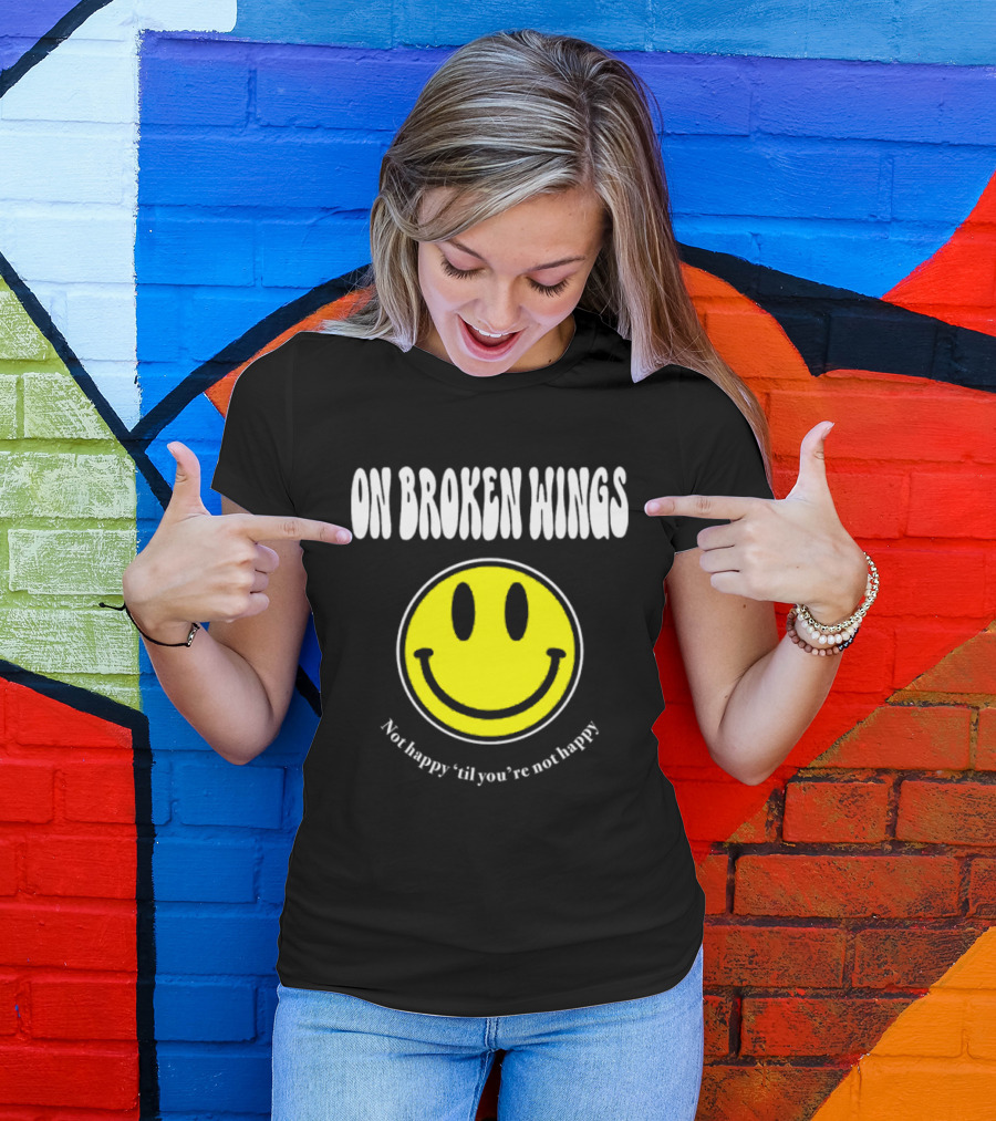 On Broken Wings Smiley Not Happy 'Til You're Not Happy T-Shirt