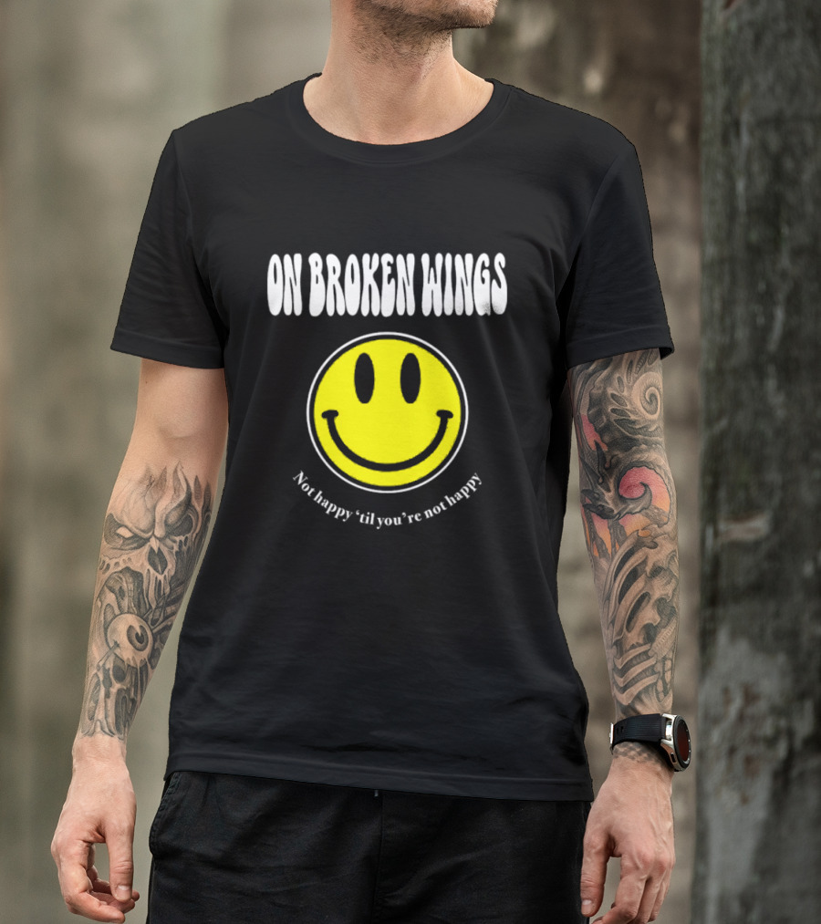On Broken Wings Smiley Not Happy 'Til You're Not Happy T-Shirt