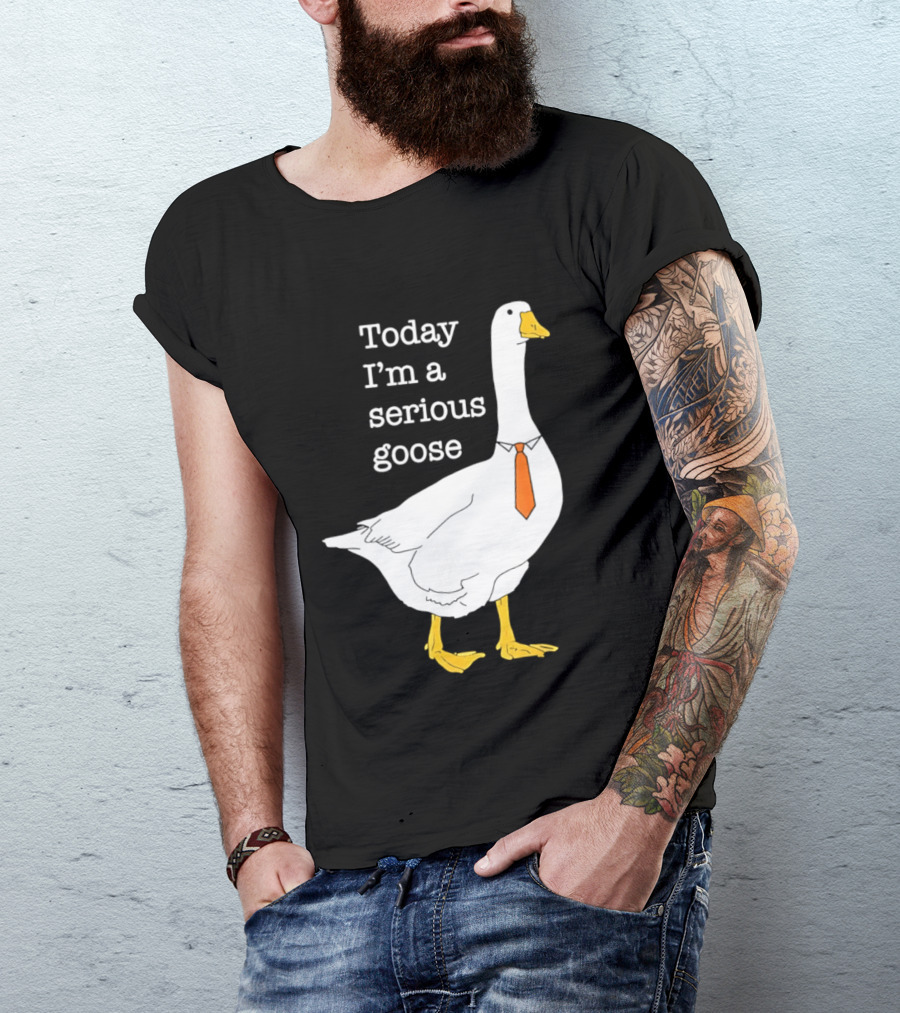 Today I'm A Serious Goose T-Shirt