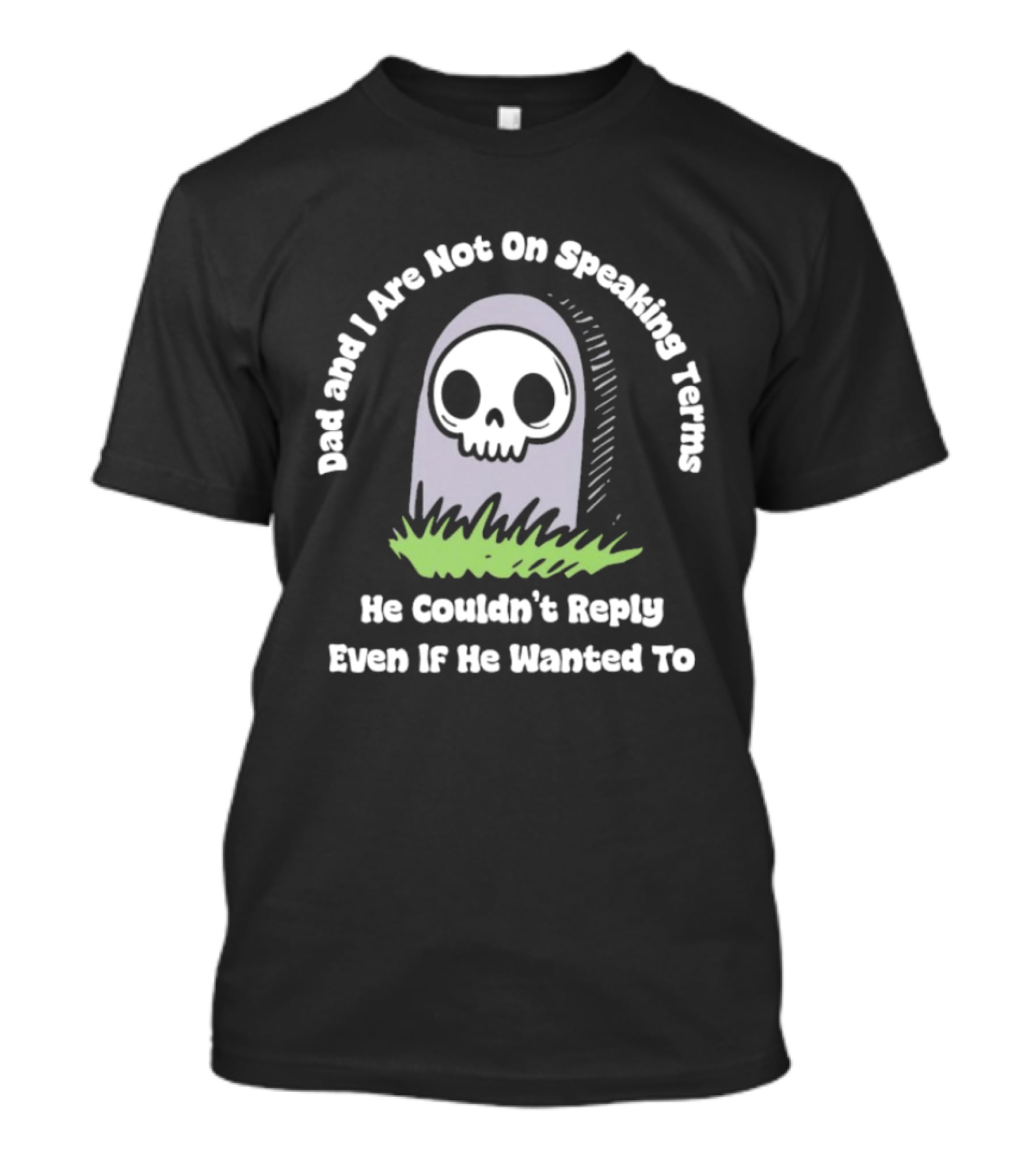 Dad And I Are Not On Speaking Terms He Couldn't Reply Even If He Wanted To Skull Tombstone T-Shirt