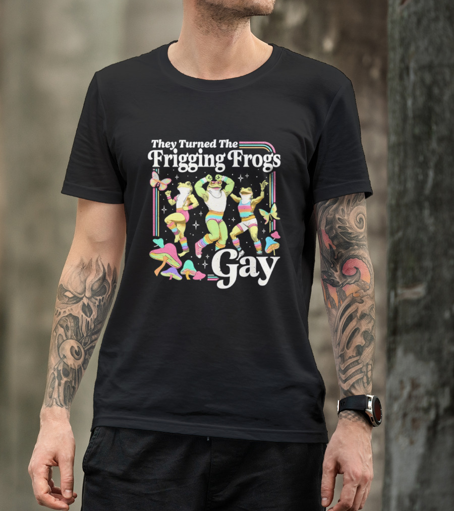 They Turned The Frigging Frogs Gay Rainbow Dancing Frogs And Butterflies T-Shirt
