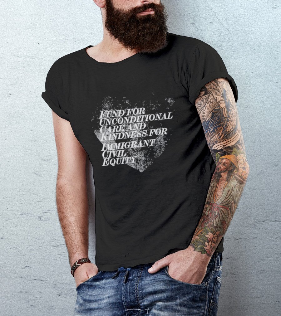 Fund For Unconditional Care And Kindness For Immigrant Civil Equity T-Shirt
