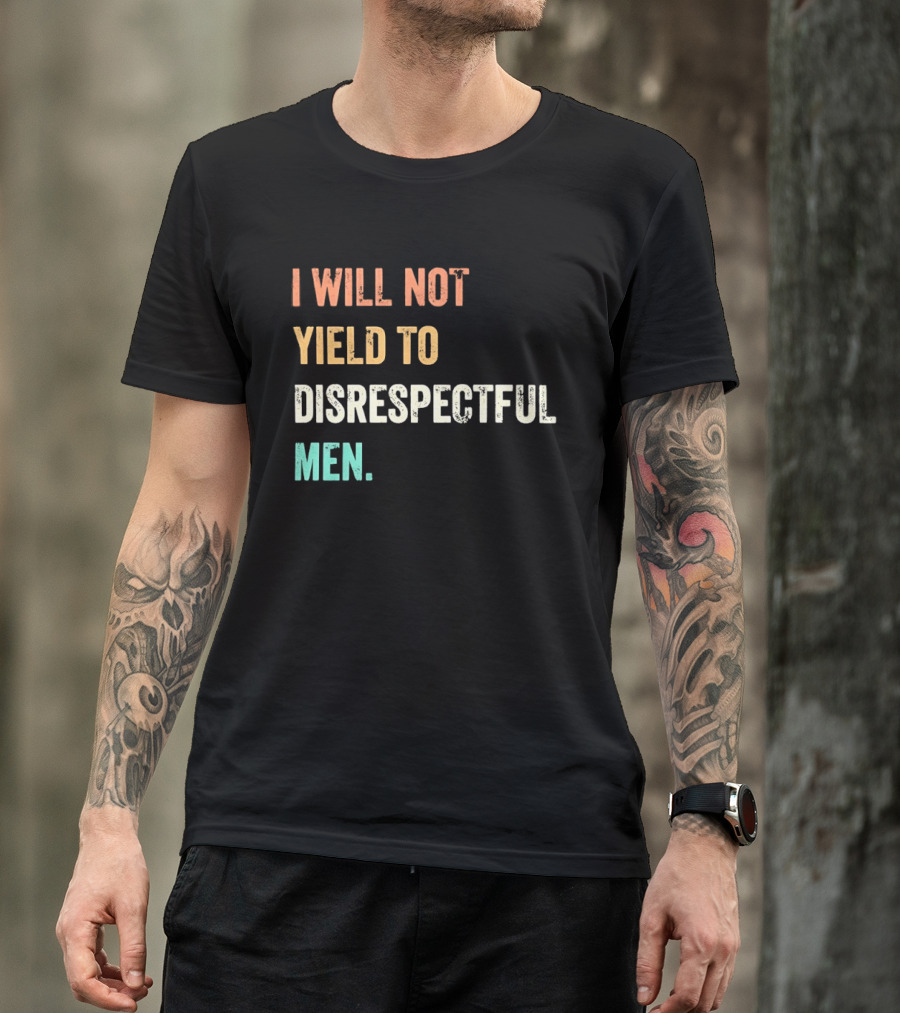 I Will Not Yield To Disrespectful Men T-Shirt