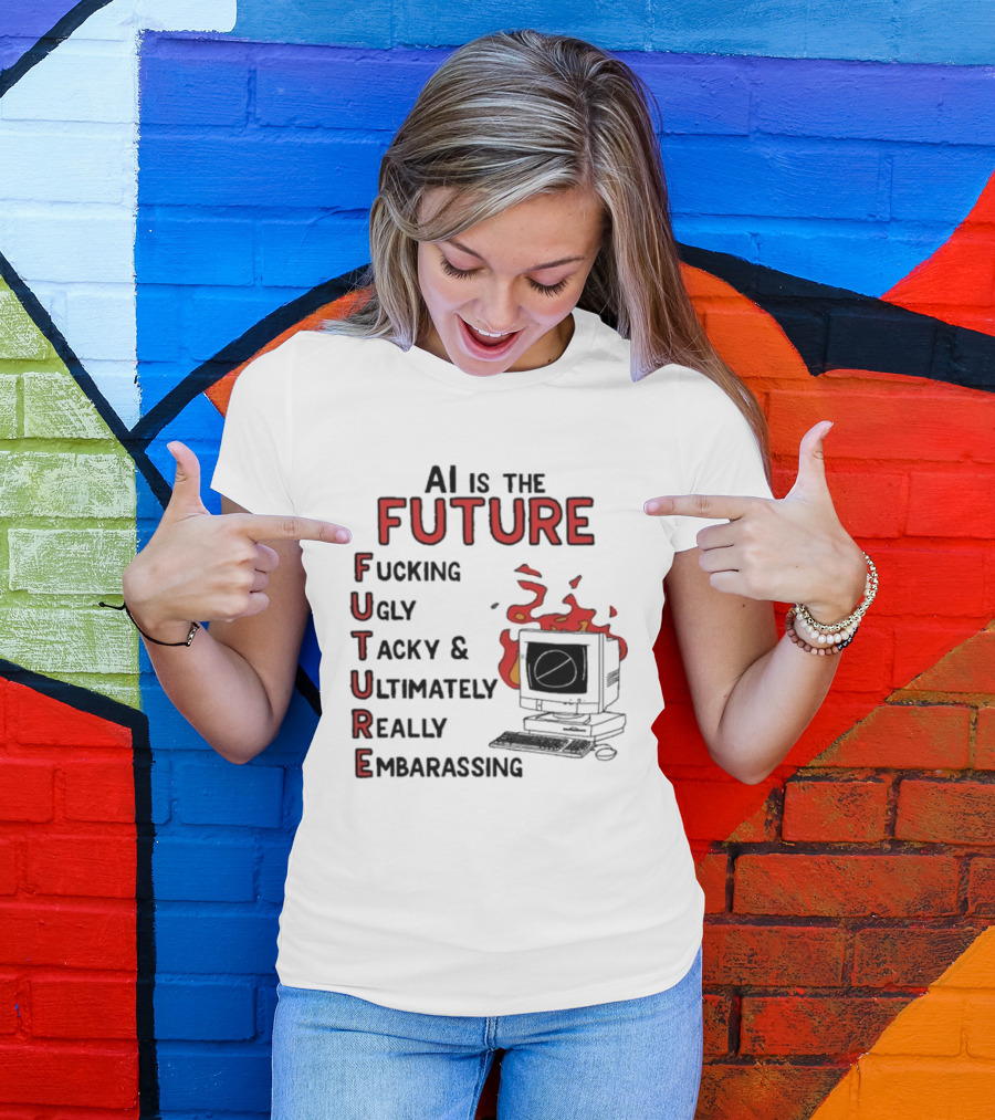 AI Is The Future Fucking Ugly Tacky Ultimately Really Embarrassing Computer Aflame T-Shirt