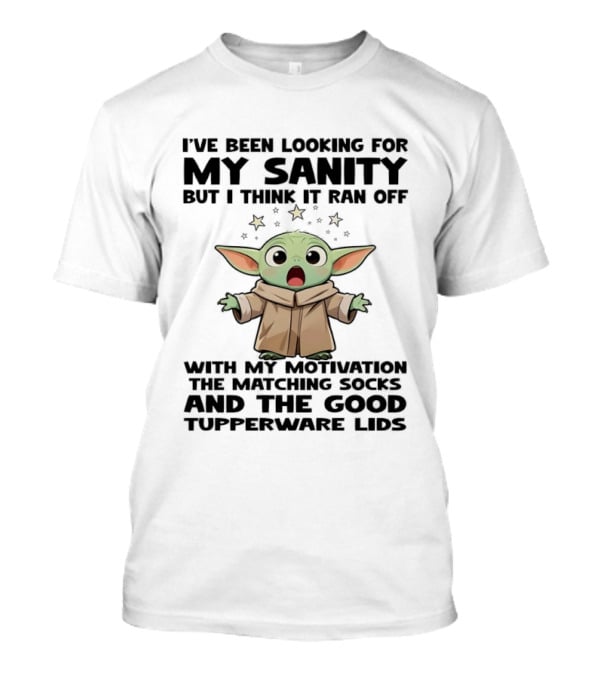 I've Been Looking For My Sanity But I Think It Ran Off With My Motivation The Matching Socks And The Good Tupperware Lids T-Shirt