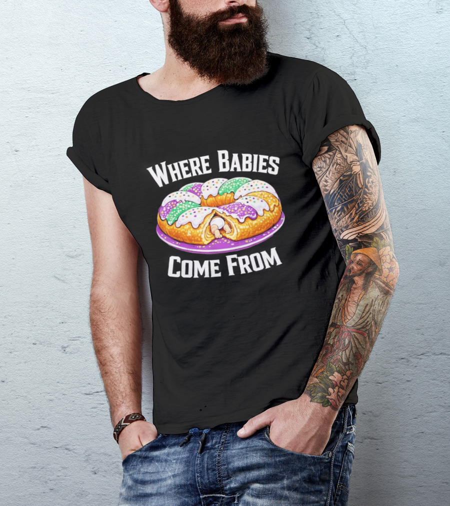 Where Babies Come From King Cake Baby Hidden Inside Mardi Gras Dessert T-Shirt