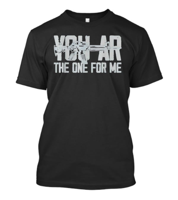 You AR The One For Me Gun Patriotic AR 15 T-Shirt