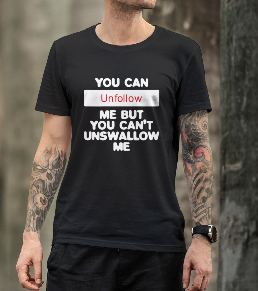You Can Unfollow Me But You Can't Unswallow Me T-Shirt