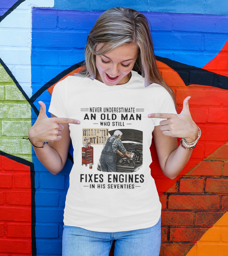 Never Underestimate An Old Man Who Fixes Engines In His Seventies T-Shirt