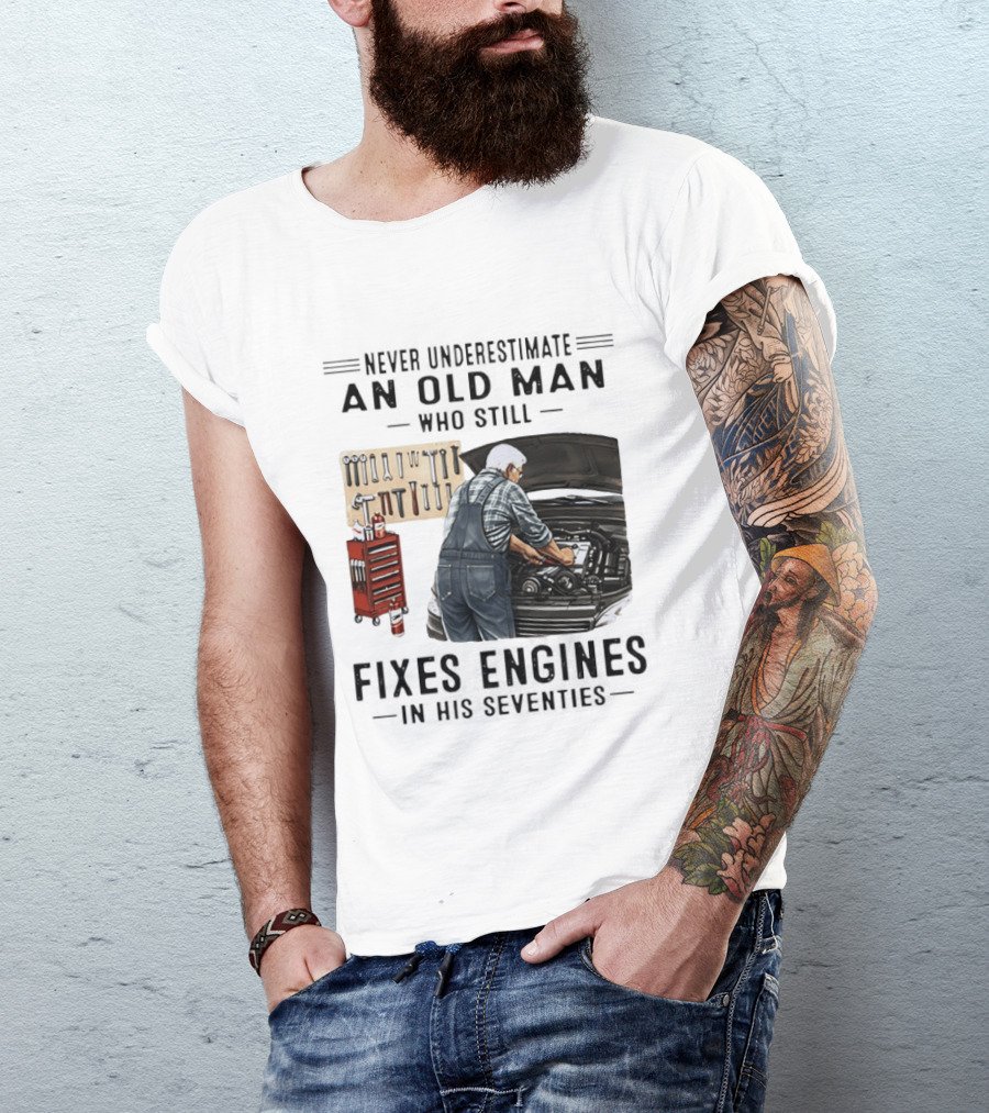 Never Underestimate An Old Man Who Fixes Engines In His Seventies T-Shirt
