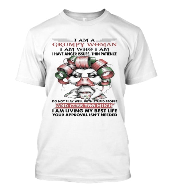I Am A Grumpy Woman I Am Who I Am I Have Anger Issues Thin Patience Cuss Too Much Living My Best Life T-Shirt