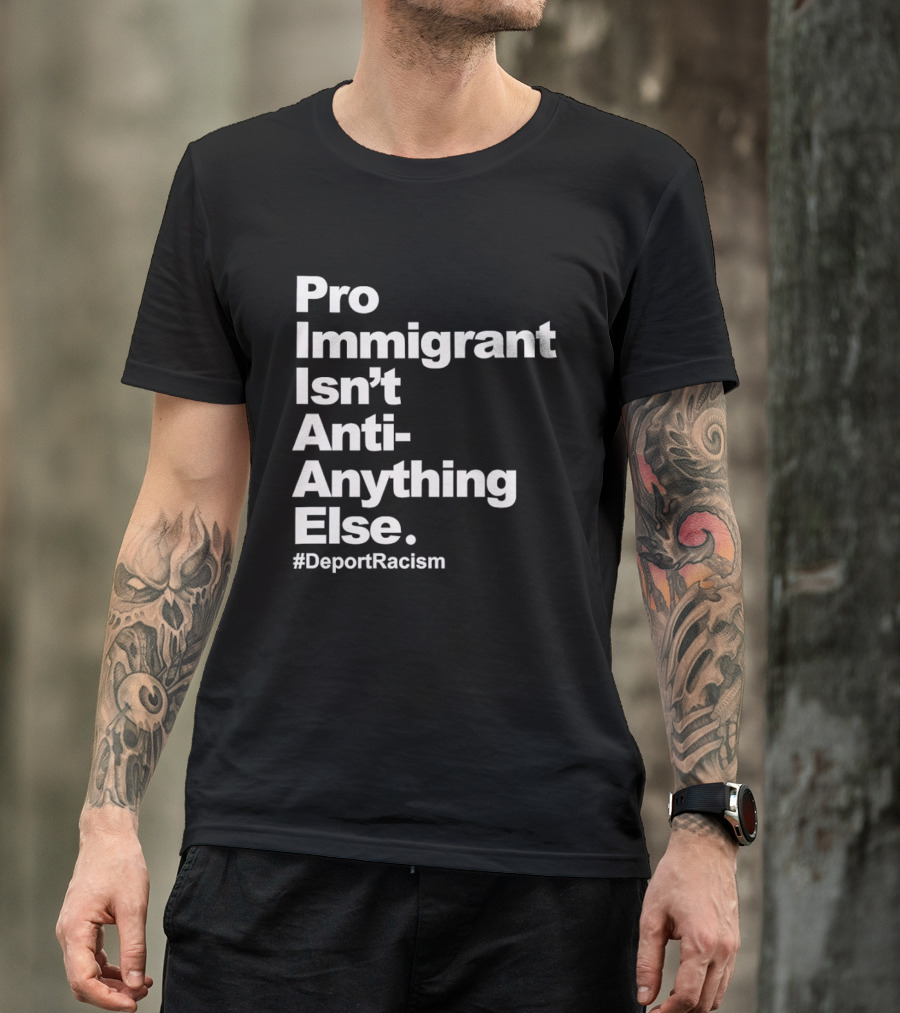Pro Immigrant Isn't Anti Anything Else Deport Racism T-Shirt