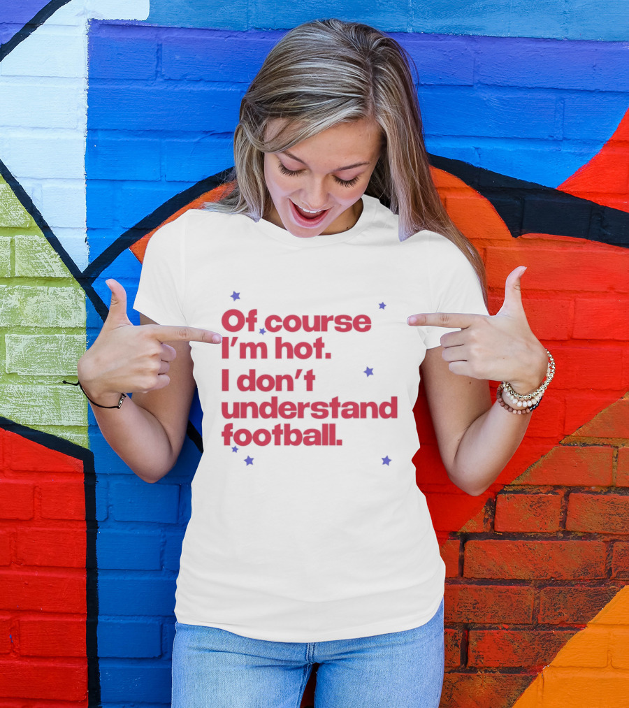 Of Course I'm Hot I Don't Understand Football Funny Quote With Stars T-Shirt