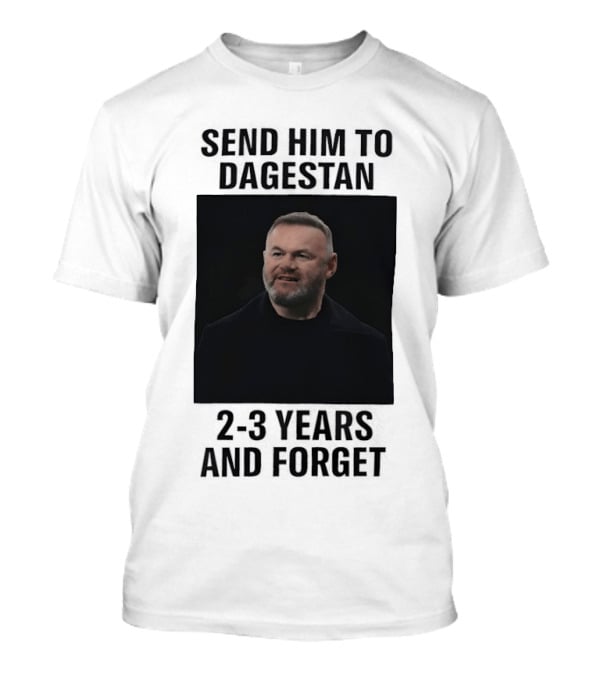 Wayne Rooney Send Him To Dagestan 2 3 Years And Forget T-Shirt