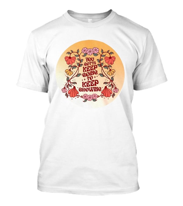 You Gotta Keep Going To Keep Growing Floral Motivation Blossoms T-Shirt