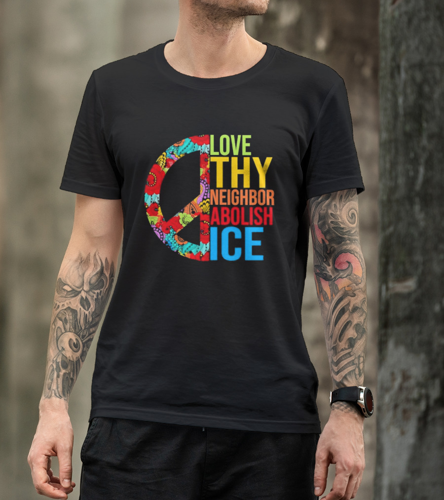 Love Thy Neighbor Abolish ICE Peace Flowers T-Shirt