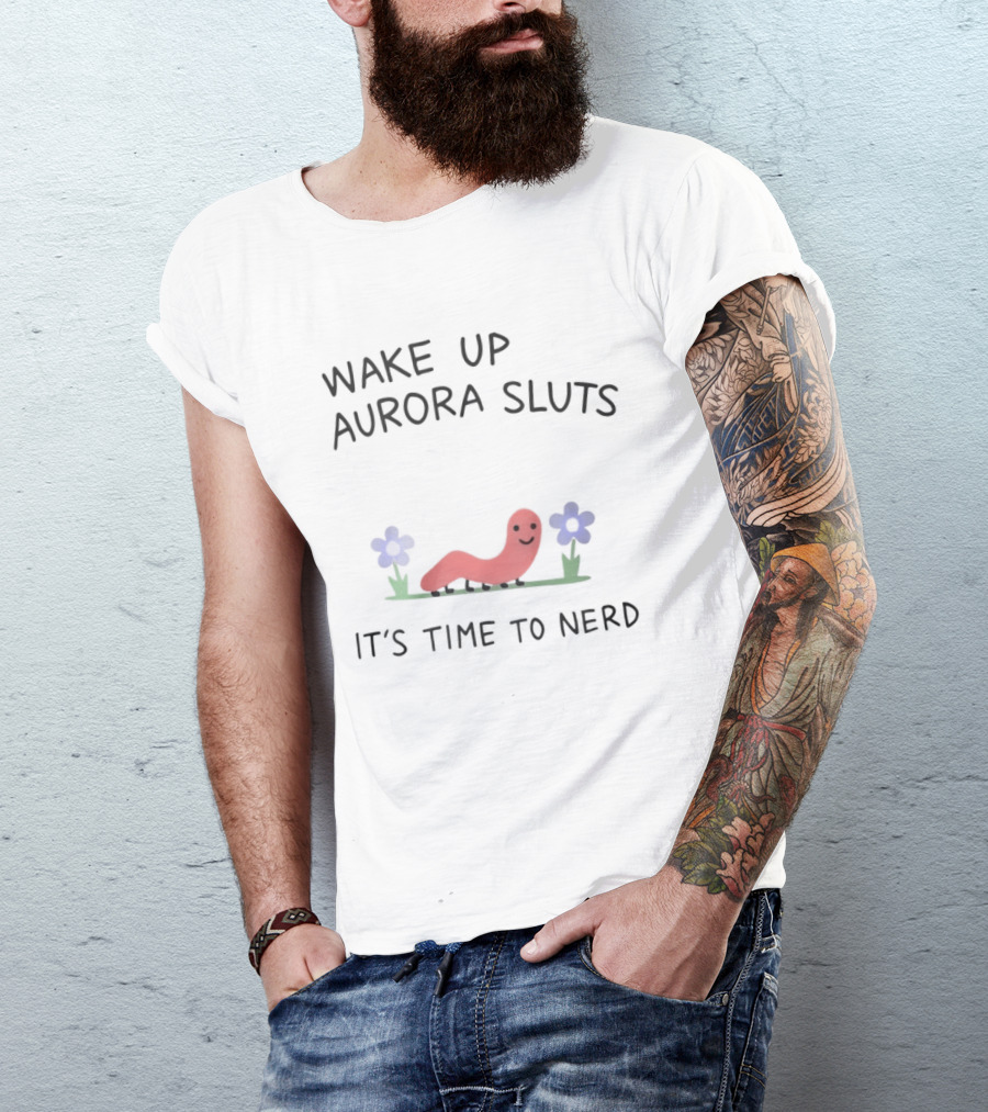 Wake Up Aurora Sluts It's Time To Nerd Worm Flowers T-Shirt