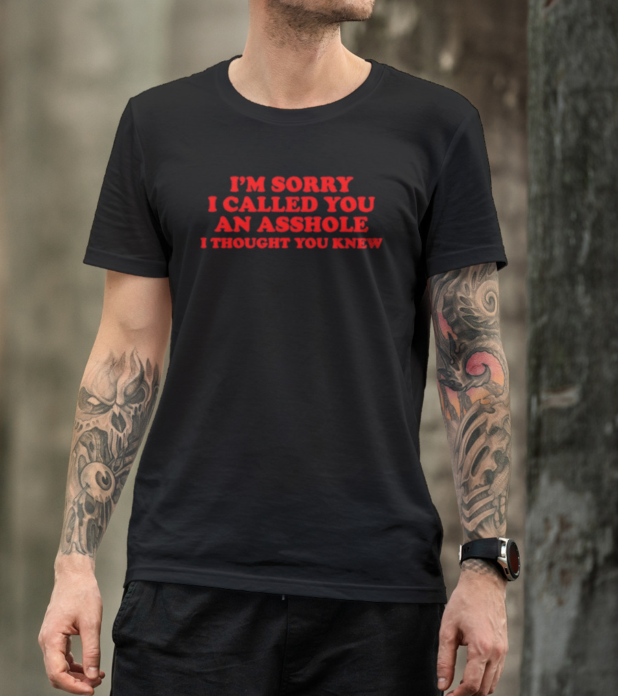 I'm Sorry I Called You An Asshole I Thought You Knew T-Shirt