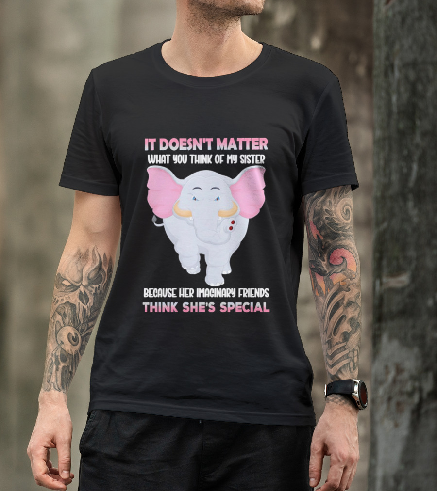 It Doesn't Matter What You Think Of My Sister Because Her Pachyderm Friends Think She's Special T-Shirt