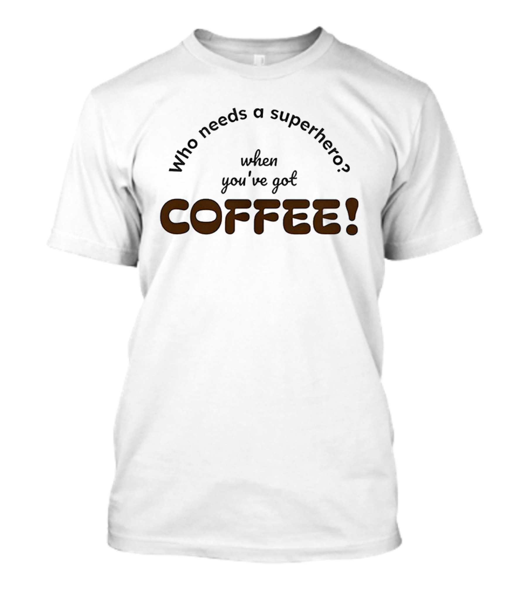 Who Needs A Superhero When You've Got Coffee T-Shirt