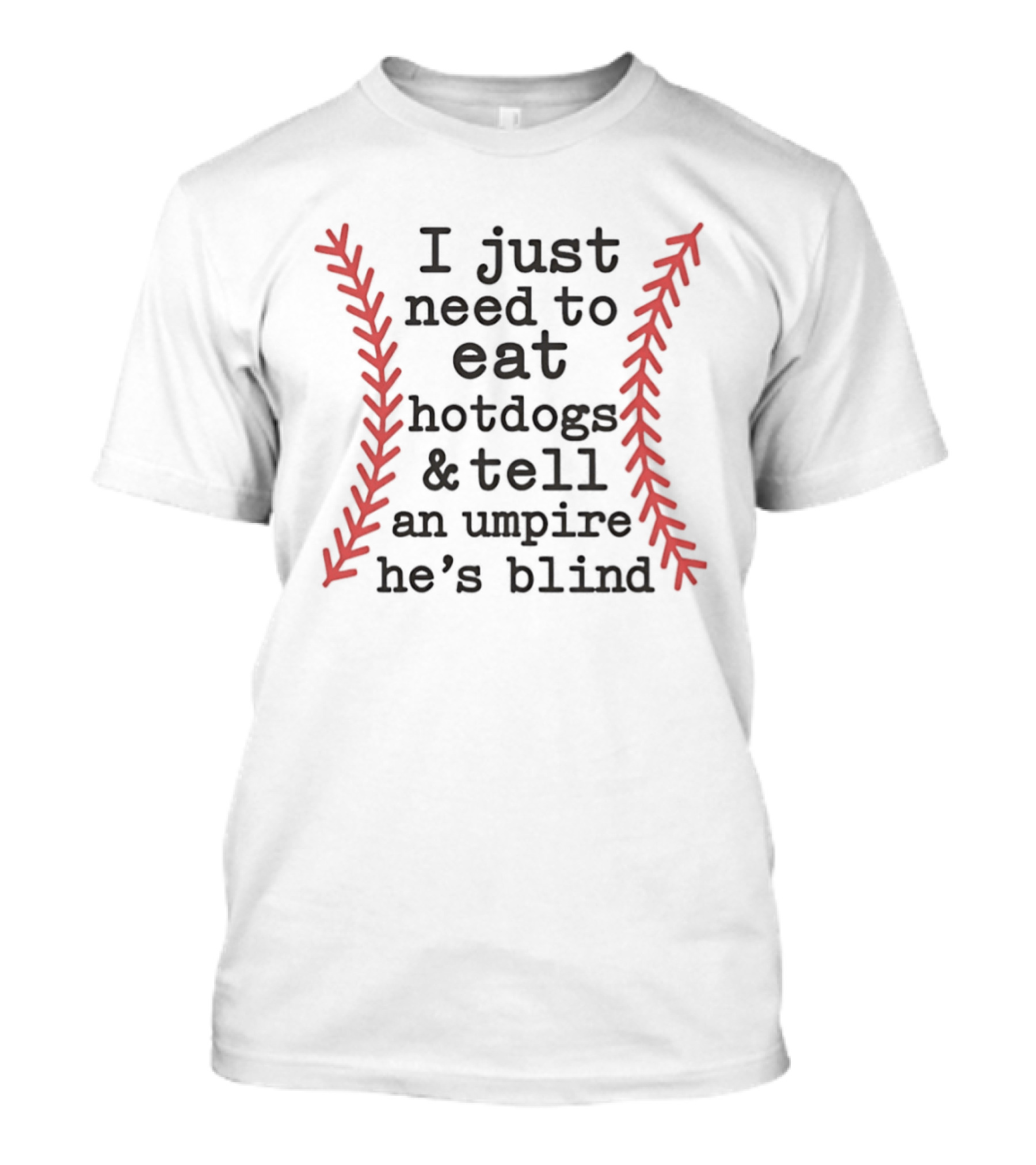 I Just Need To Eat Hotdogs And Tell An Umpire He's Blind Baseball Stitching T-Shirt