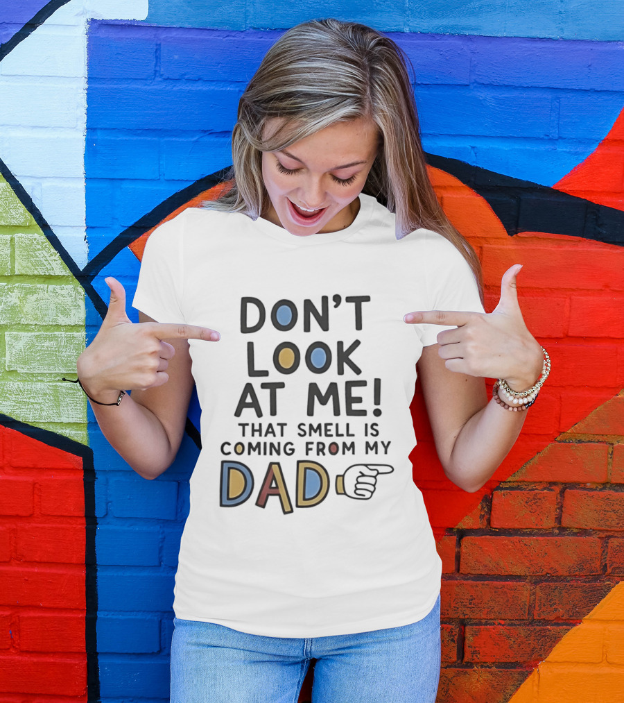 Don't Look At Me That Smell Is Coming From My Dad! T-Shirt