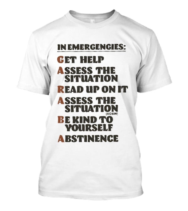 In Emergencies Get Help Garaba Assess Situation Read Up Assess Be Kind Abstinence T-Shirt