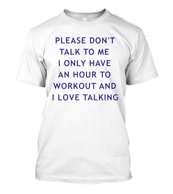 Please Don't Talk To Me I Only Have An Hour To Workout And I Love Talking T-Shirt