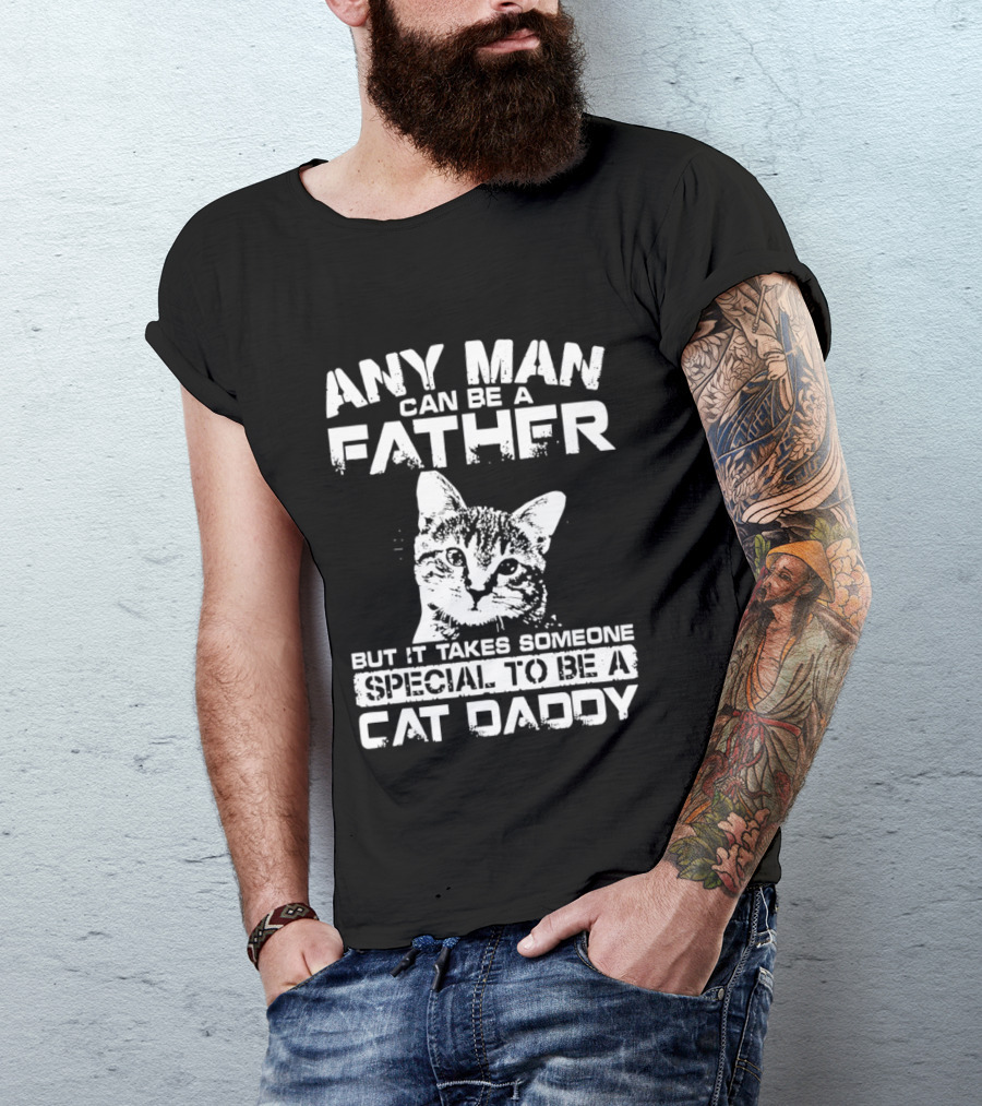 Any Man Can Be A Father But It Takes Someone Special To Be A Cat Daddy T-Shirt