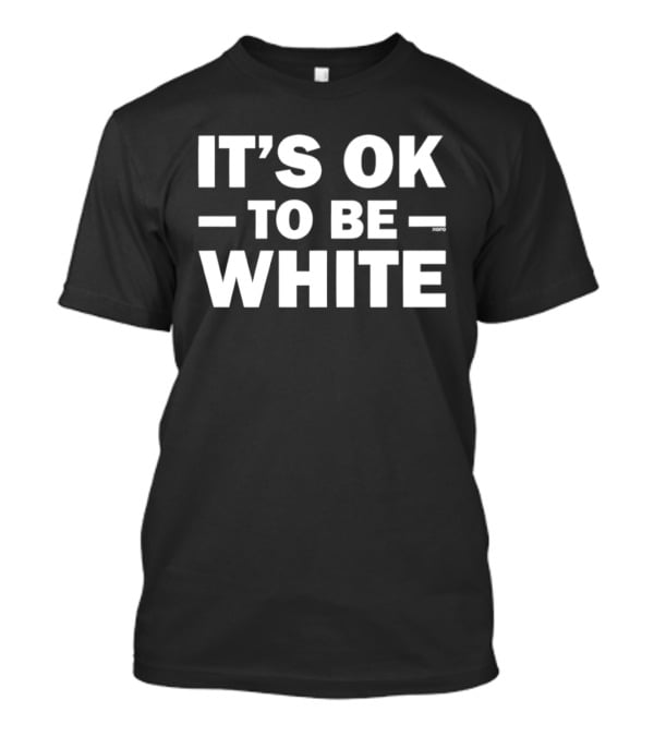 It's OK To Be White T-Shirt