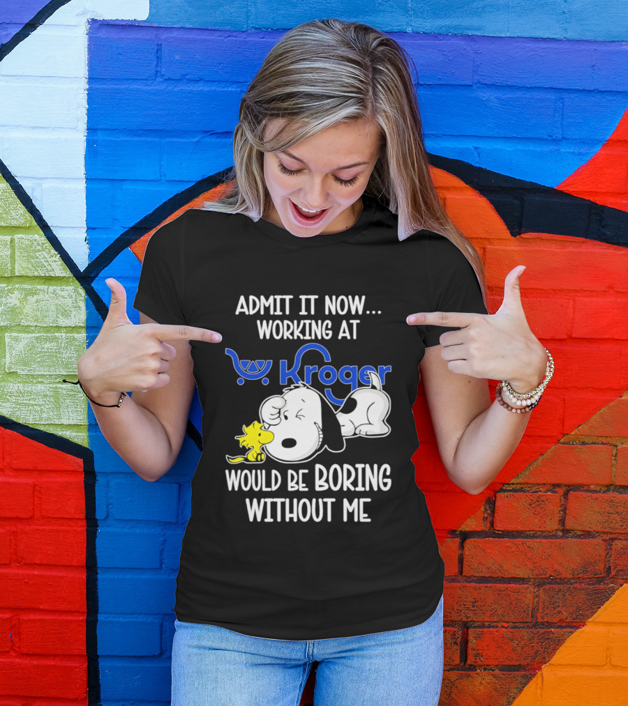Admit It Now Working At Kroger Would Be Boring Without Me Snoopy Woodstock T-Shirt