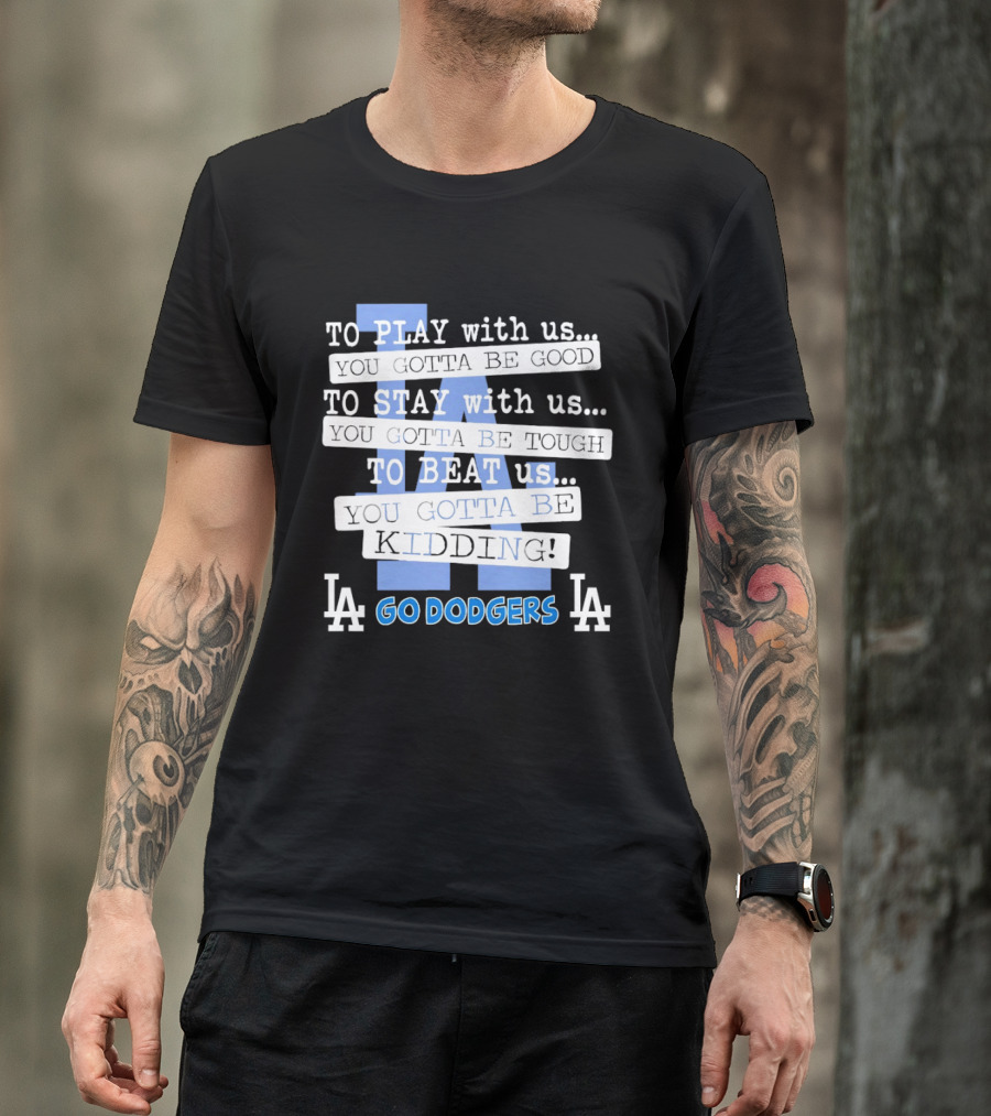 Go Dodgers LA To Play Stay Beat Us You Gotta Be Kiddin T-Shirt