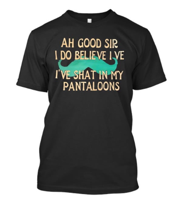 Ah Good Sir I Do Believe I've Shat In My Pantaloons Mustache T-Shirt