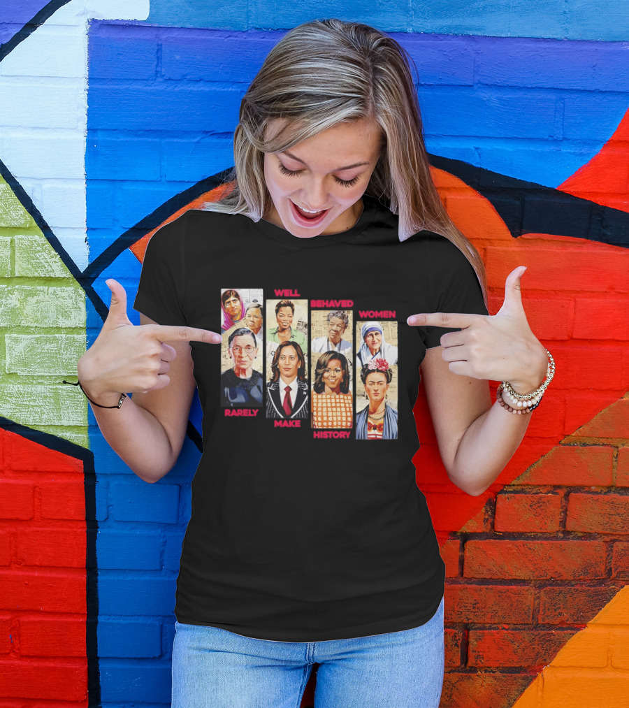 Well Behaved Women Rarely Make History Iconic Figures Empowerment T-Shirt