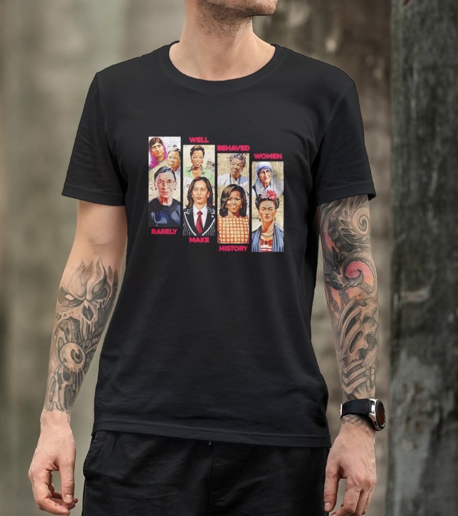 Well Behaved Women Rarely Make History Iconic Figures Empowerment T-Shirt