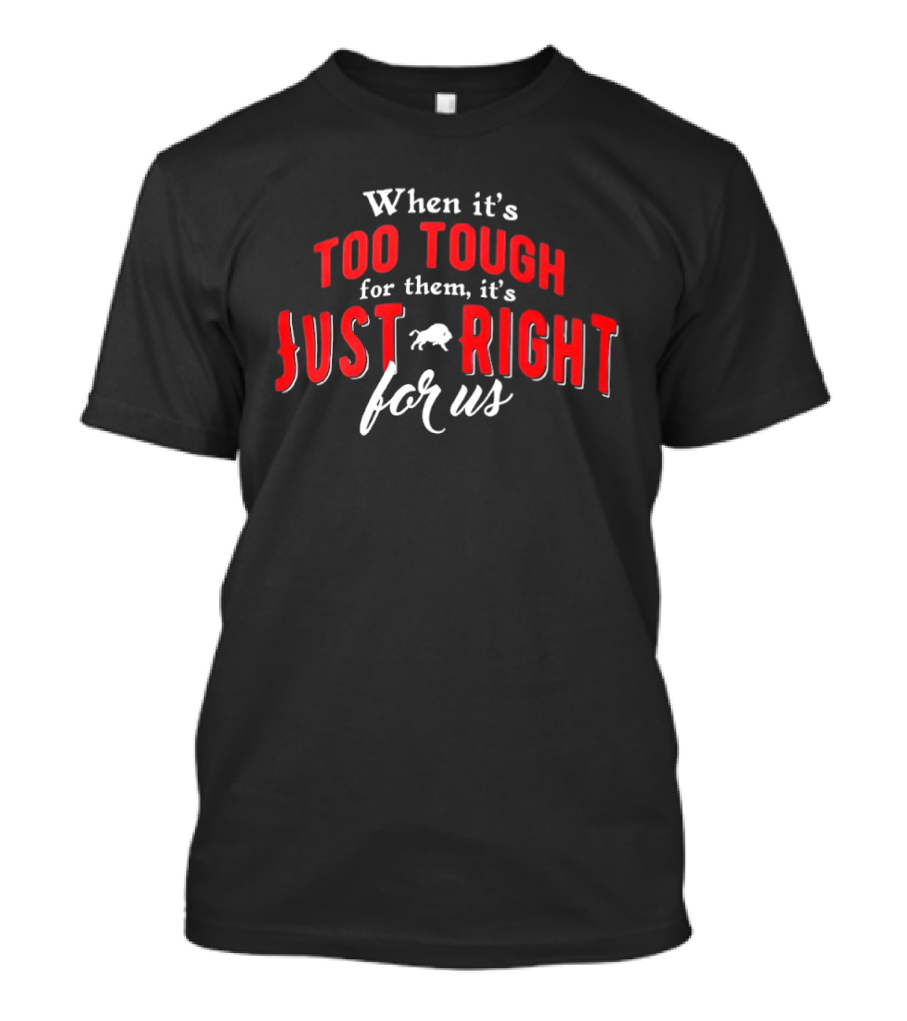 When It's Too Tough For Them It's Just Right For Us Buffalo Bills T-Shirt