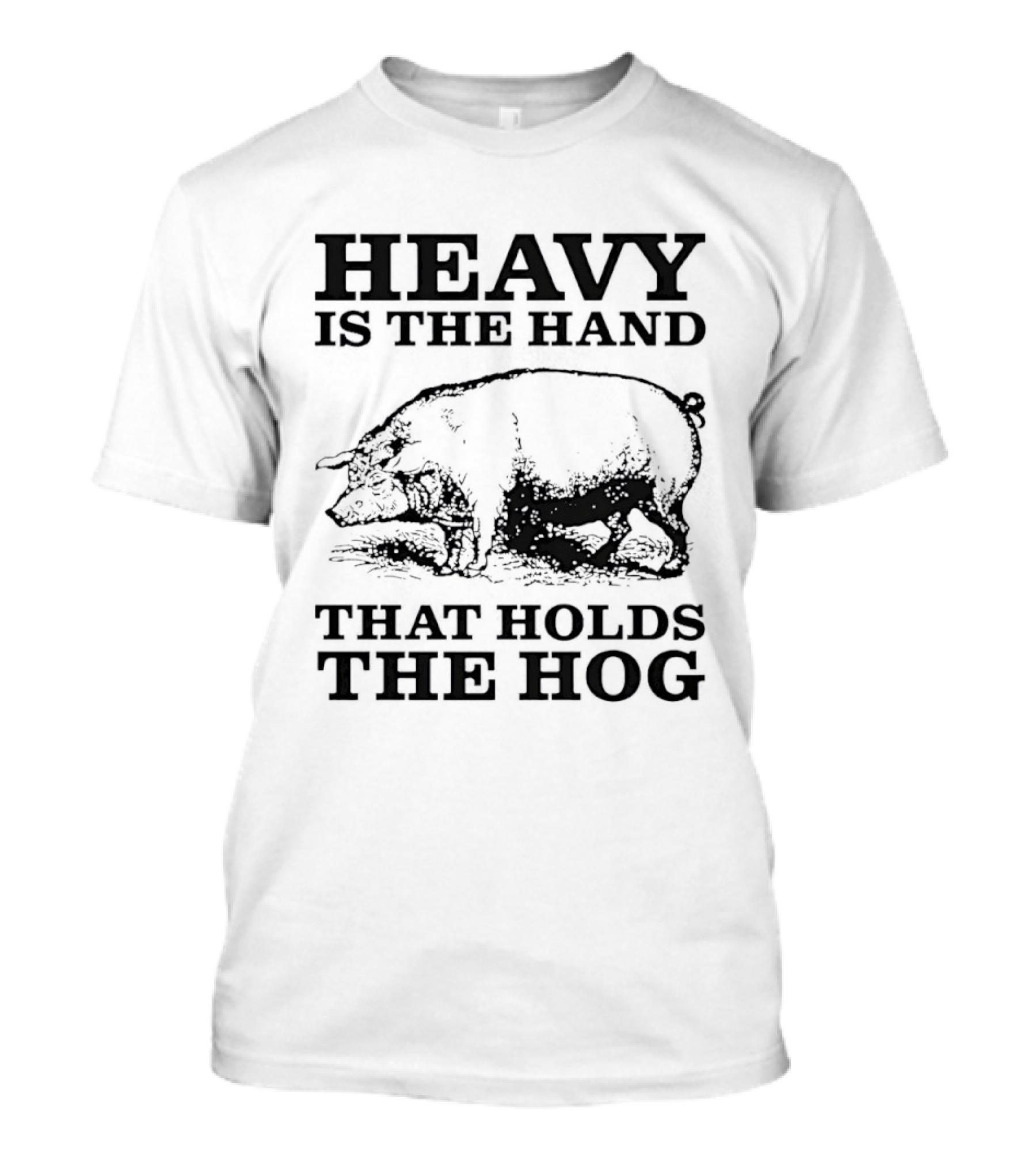 Heavy Is The Hand That Holds The Hog T-Shirt