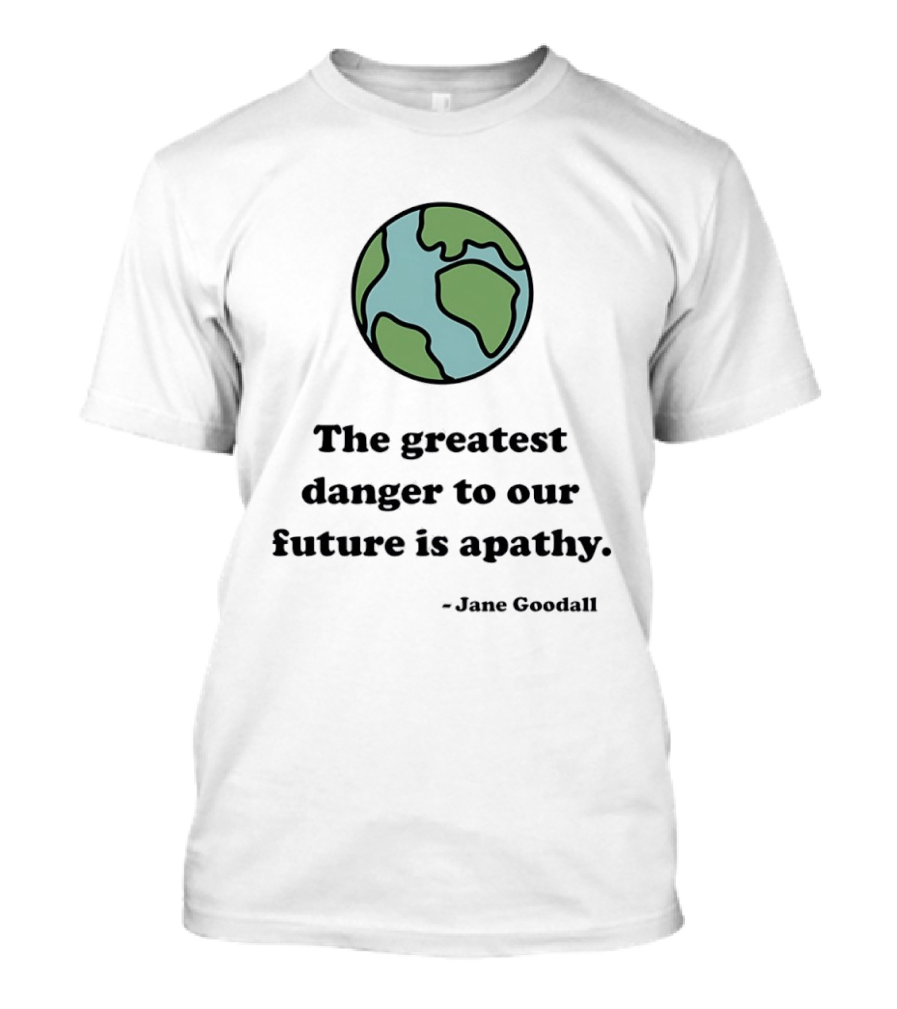 Jane Goodall The Greatest Danger To Our Future Is Apathy Earth T-Shirt