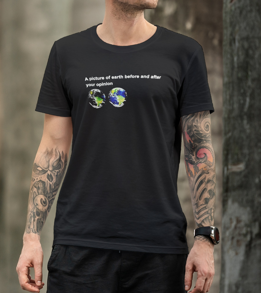A Picture Of Earth Before And After Your Opinion Earth Globe Humor T-Shirt