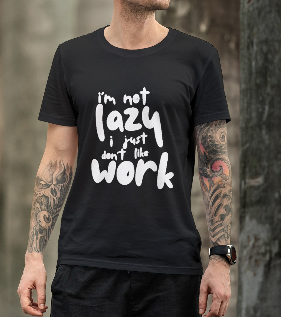 I'm Not Lazy I Just Don't Like Work T-Shirt