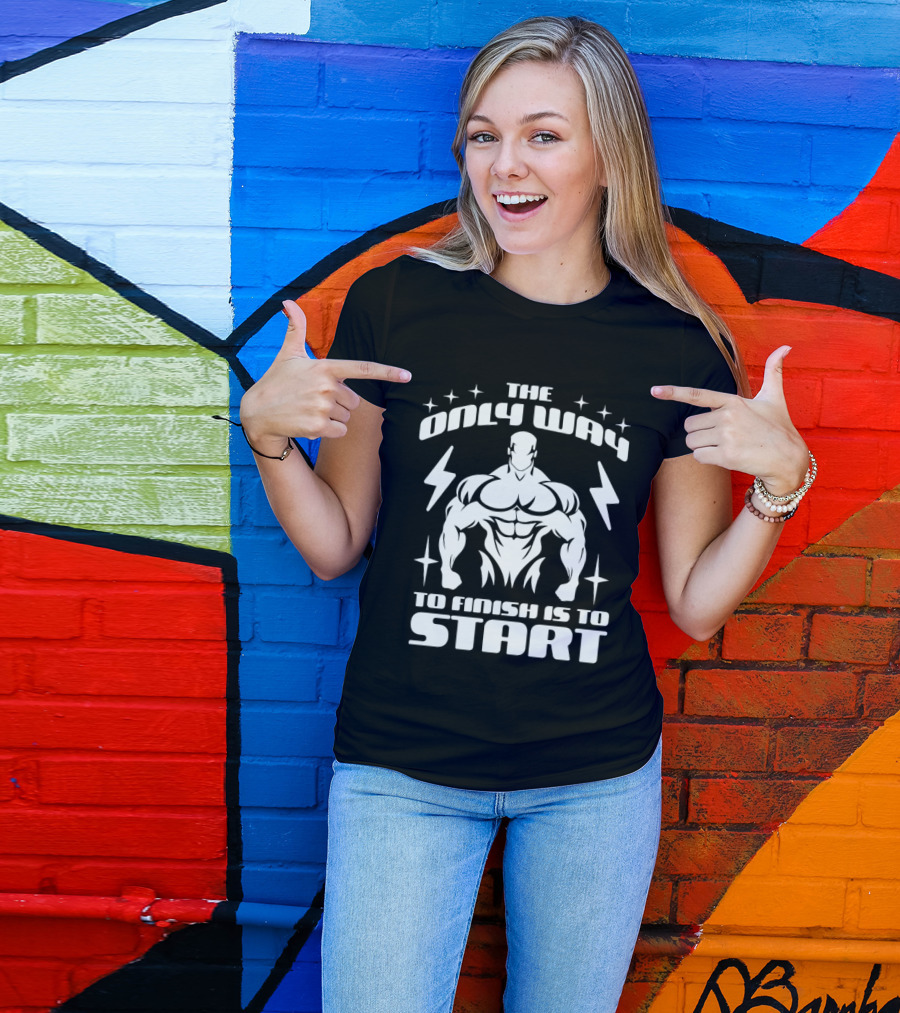 The Only Way To Finish Is To Start Motivational Bodybuilder Strength Emphasis T-Shirt