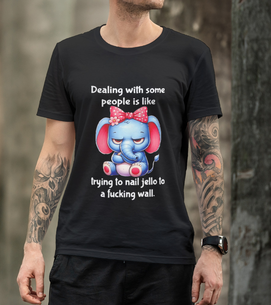 Elephant Dealing With Some People Like Trying To Nail Jello To A Wall T-Shirt