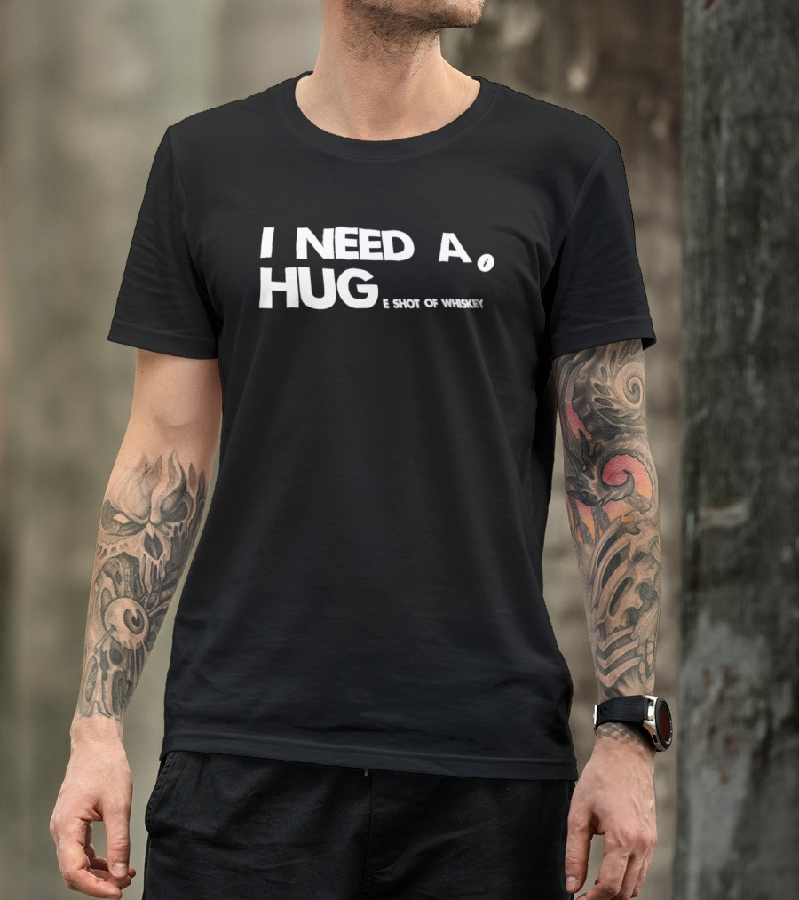 I Need A Hug I Shot Of Whiskey Playful Drinking Humor T-Shirt