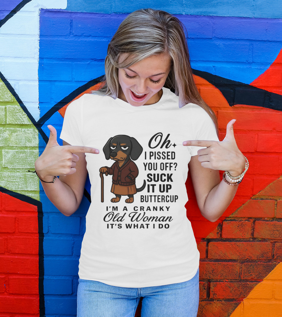 Oh I Pissed You Off Suck It Up Buttercup Cranky Old Woman Dachshund T-Shirt