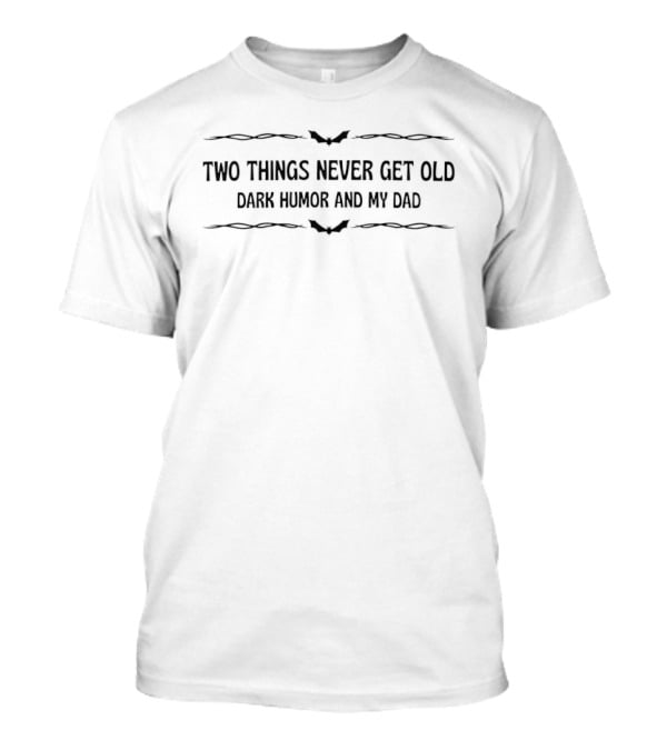 Two Things Never Get Old Dark Humor And My Dad T-Shirt