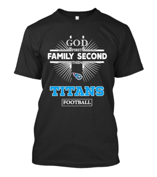 God First Family Second Then Titans Football Tennessee T-Shirt