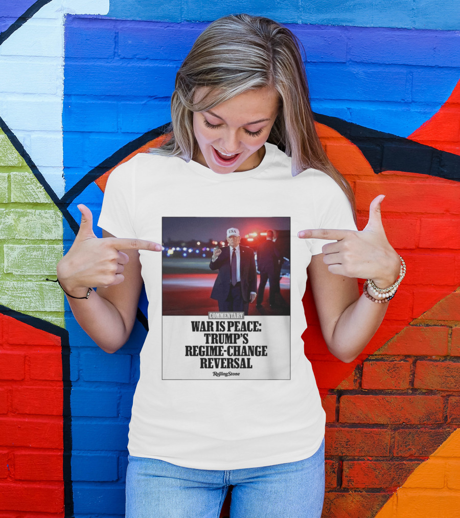 War Is Peace Trump's Regime Change Reversal Commentary Rolling Stone T-Shirt