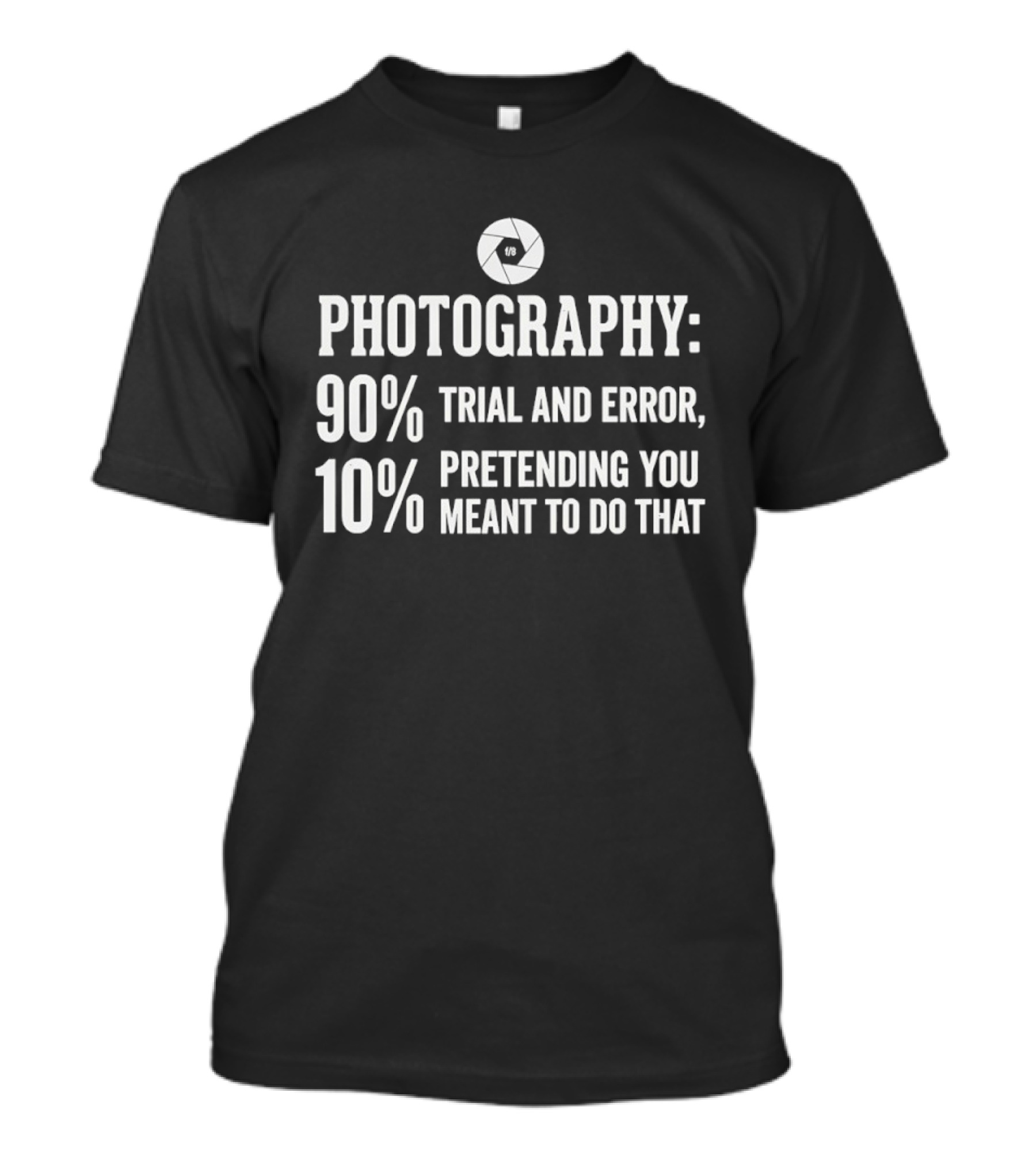 Photography 90 Percent Trial And Error 10 Percent Pretending You Meant To Do That T-Shirt