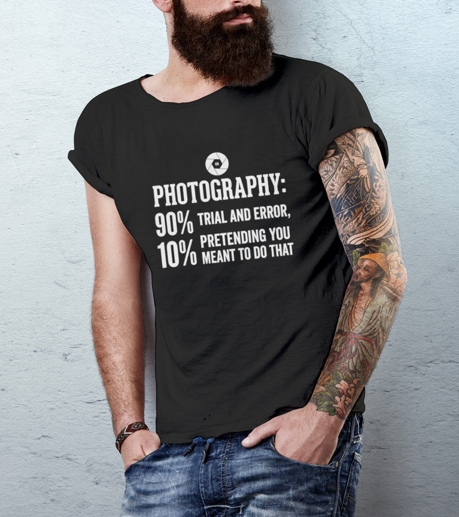 Photography 90 Percent Trial And Error 10 Percent Pretending You Meant To Do That T-Shirt
